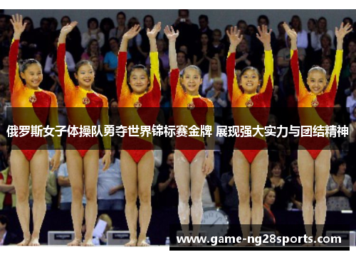 俄罗斯女子体操队勇夺世界锦标赛金牌 展现强大实力与团结精神