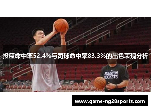投篮命中率52.4%与罚球命中率83.3%的出色表现分析