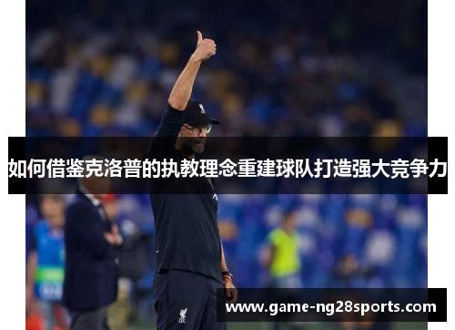 如何借鉴克洛普的执教理念重建球队打造强大竞争力