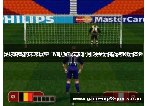 足球游戏的未来展望 FM联赛模式如何引领全新挑战与创新体验