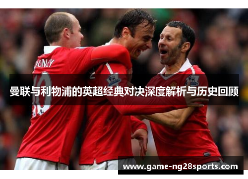 曼联与利物浦的英超经典对决深度解析与历史回顾