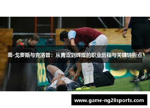 喬-戈麥斯与克洛普：从青涩到辉煌的职业历程与关键转折点
