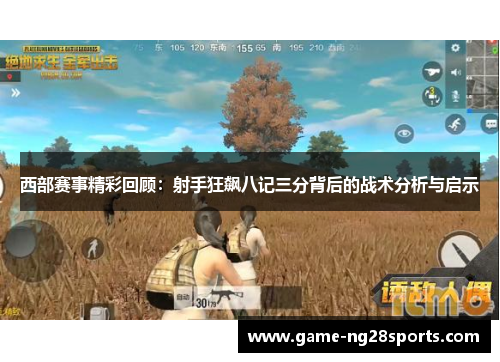 西部赛事精彩回顾：射手狂飙八记三分背后的战术分析与启示