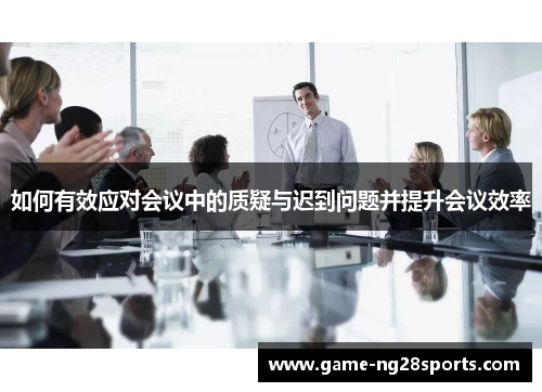 如何有效应对会议中的质疑与迟到问题并提升会议效率