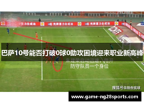 巴萨10号能否打破0球0助攻困境迎来职业新高峰