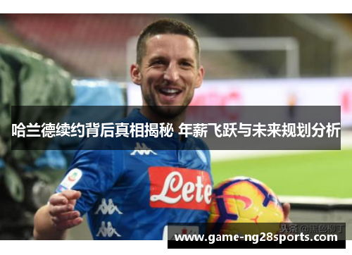 哈兰德续约背后真相揭秘 年薪飞跃与未来规划分析