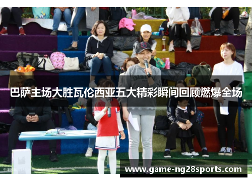巴萨主场大胜瓦伦西亚五大精彩瞬间回顾燃爆全场