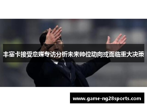 丰塞卡接受意媒专访分析未来帅位动向或面临重大决策