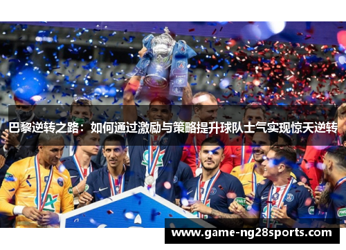 巴黎逆转之路：如何通过激励与策略提升球队士气实现惊天逆转