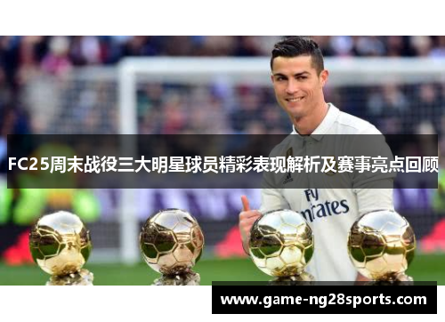 FC25周末战役三大明星球员精彩表现解析及赛事亮点回顾