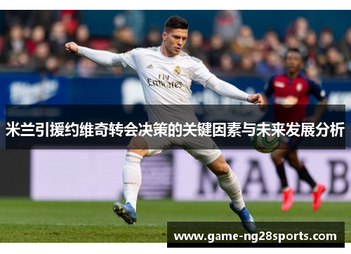 米兰引援约维奇转会决策的关键因素与未来发展分析
