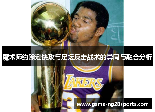 魔术师约翰逊快攻与足坛反击战术的异同与融合分析