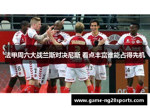 法甲周六大战兰斯对决尼斯 看点丰富谁能占得先机