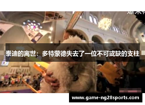 泰迪的离世：多特蒙德失去了一位不可或缺的支柱