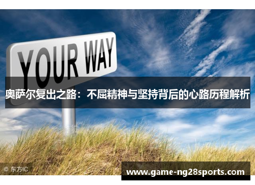 奥萨尔复出之路：不屈精神与坚持背后的心路历程解析