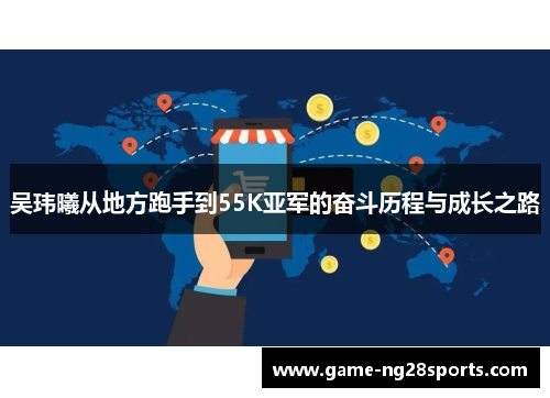 吴玮曦从地方跑手到55K亚军的奋斗历程与成长之路