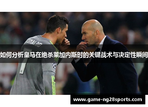 如何分析皇马在绝杀莱加内斯时的关键战术与决定性瞬间