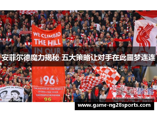 安菲尔德魔力揭秘 五大策略让对手在此噩梦连连