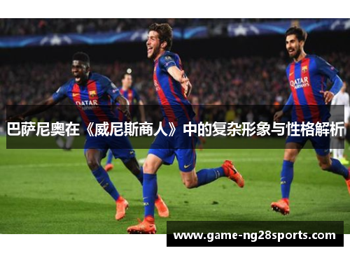巴萨尼奥在《威尼斯商人》中的复杂形象与性格解析